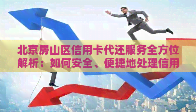 北京房山区信用卡代还服务全方位解析：如何安全、便捷地处理信用卡还款问题