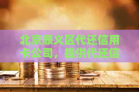 北京顺义区代还信用卡公司，提供代还信用卡服务。