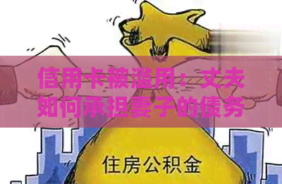 信用卡被滥用：丈夫如何承担妻子的债务后果？