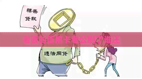 老婆的信用卡老公刷了谁还