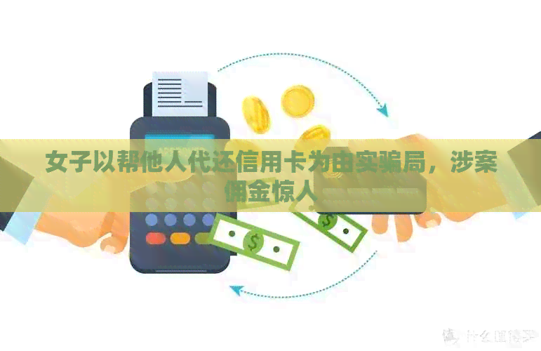 女子以帮他人代还信用卡为由实骗局，涉案佣金惊人