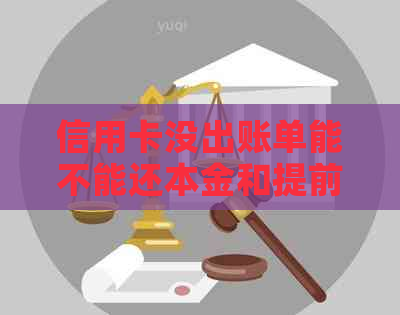 信用卡没出账单能不能还本金和提前还款吗？