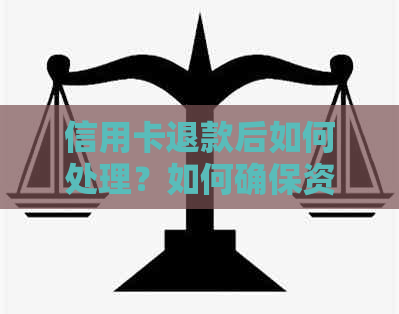 信用卡退款后如何处理？如何确保资金到账，并合理使用退款