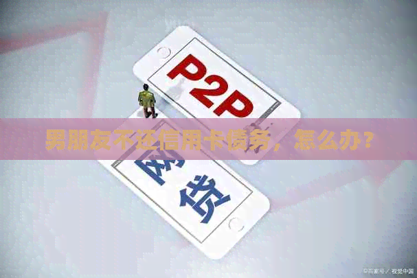 男朋友不还信用卡债务，怎么办？