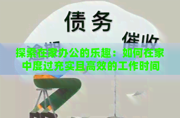 探索在家办公的乐趣：如何在家中度过充实且高效的工作时间