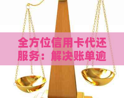 全方位信用卡代还服务：解决账单逾期、资金周转难题，让信用无负担