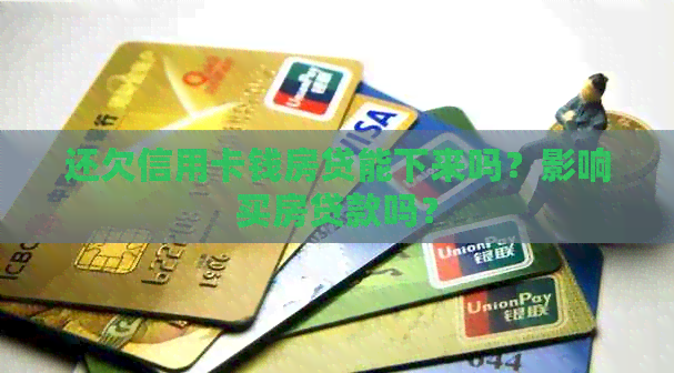 还欠信用卡钱房贷能下来吗？影响买房贷款吗？