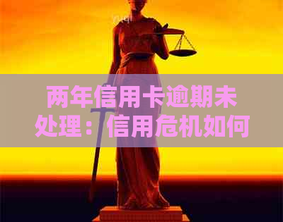 两年信用卡逾期未处理：信用危机如何？