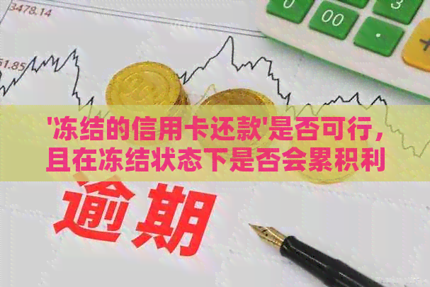 '冻结的信用卡还款'是否可行，且在冻结状态下是否会累积利息？