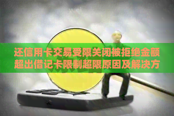 还信用卡交易受限关闭被拒绝金额超出借记卡限制超限原因及解决方法