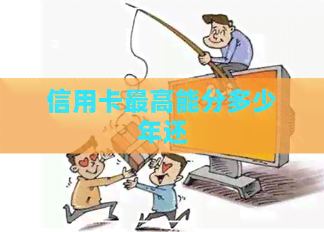 信用卡更高能分多少年还