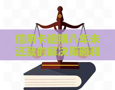 信用卡逾期八年未还款的解决策略和建议