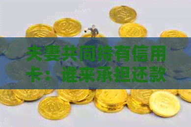 夫妻共同持有信用卡：谁来承担还款责任？