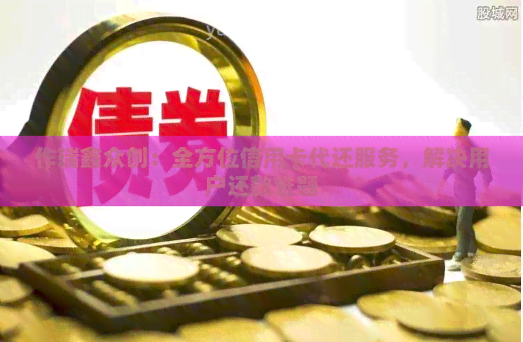 作瑞鑫众创：全方位信用卡代还服务，解决用户还款难题