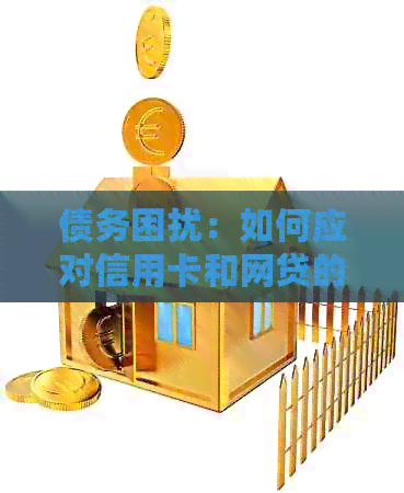 债务困扰：如何应对信用卡和网贷的还款难题