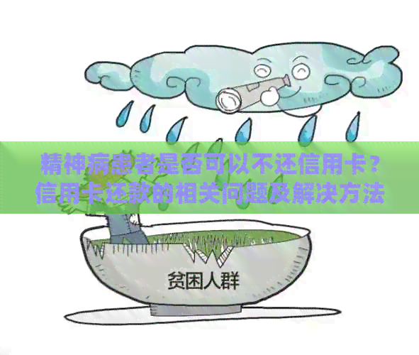精神病患者是否可以不还信用卡？信用卡还款的相关问题及解决方法