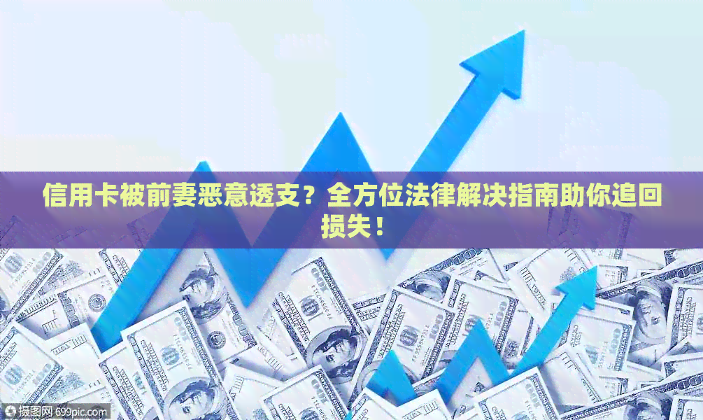 信用卡被前妻恶意透支？全方位法律解决指南助你追回损失！