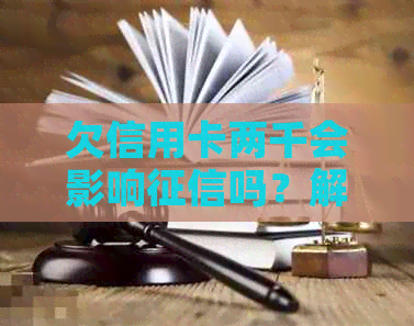 欠信用卡两千会影响吗？解决方法和后果一览