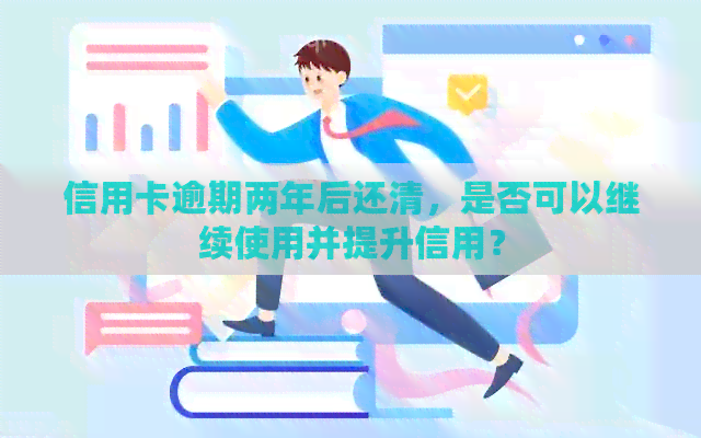 信用卡逾期两年后还清，是否可以继续使用并提升信用？