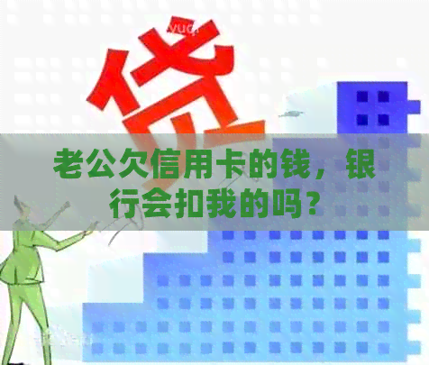 老公欠信用卡的钱，银行会扣我的吗？