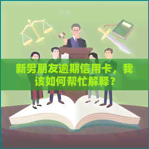 新男朋友逾期信用卡，我该如何帮忙解释？