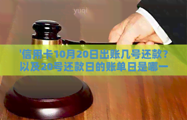 '信用卡10月20日出账几号还款？以及20号还款日的账单日是哪一天？'
