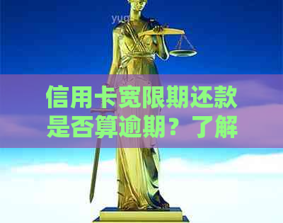 信用卡宽限期还款是否算逾期？了解宽限期及其对逾期的影响