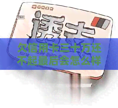 欠信用卡三十万还不起最后会怎么样：债务危机与解决方案