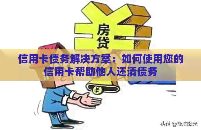 信用卡债务解决方案：如何使用您的信用卡帮助他人还清债务