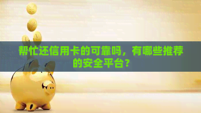 帮忙还信用卡的可靠吗，有哪些推荐的安全平台？