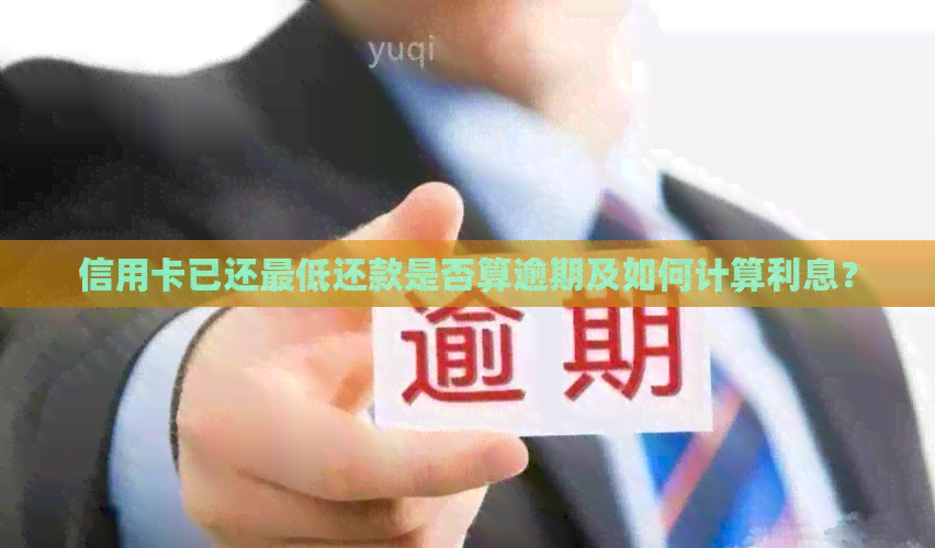 信用卡已还更低还款是否算逾期及如何计算利息？