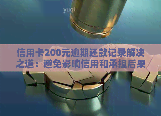 信用卡200元逾期还款记录解决之道：避免影响信用和承担后果