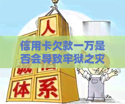 信用卡欠款一万是否会导致牢狱之灾？了解法律后果和解决方法