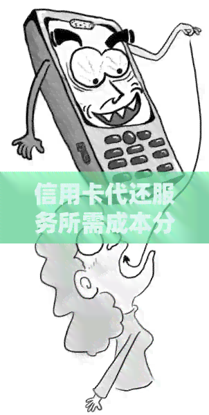 信用卡代还服务所需成本分析：费用、流程与安全性全面解析