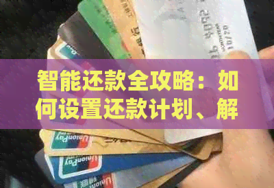 智能还款全攻略：如何设置还款计划、解决逾期问题与降低利息负担