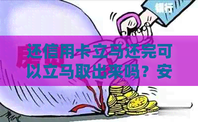 还信用卡立马还完可以立马取出来吗？安全吗？有影响吗？