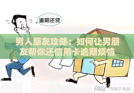 男人朋友攻略：如何让男朋友帮你还信用卡逾期烦恼