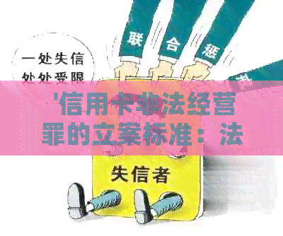  '信用卡非法经营罪的立案标准：法律规定与量刑分析'