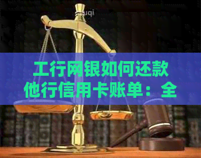 工行网银如何还款他行信用卡账单：全面操作指南与常见疑问解答