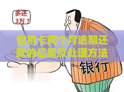 信用卡两个月逾期还款的后果及处理方法