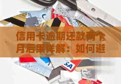 信用卡逾期还款两个月后果详解：如何避免信用受损及解决方法