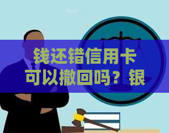 钱还错信用卡可以撤回吗？银行如何处理这种情况？