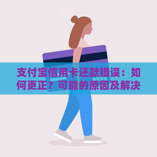 支付宝信用卡还款错误：如何更正？可能的原因及解决办法