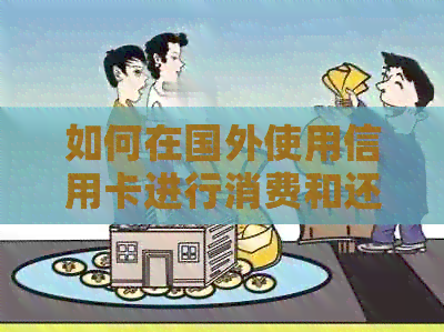 如何在国外使用信用卡进行消费和还款？学生出行指南及相关注意事项