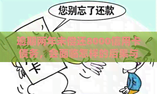 逾期两年未偿还8000信用卡债务，会面临怎样的后果与处理方法？