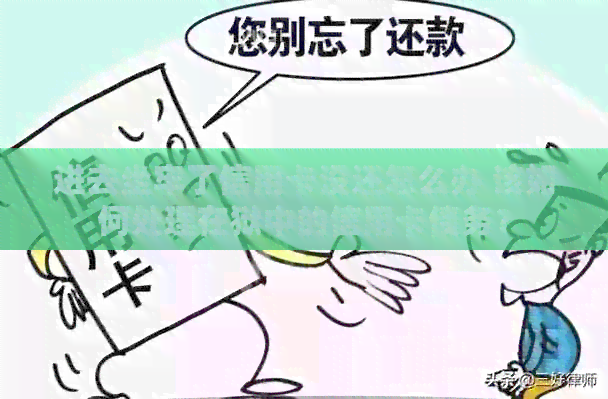 进去坐牢了信用卡没还怎么办 该如何处理在狱中的信用卡债务？