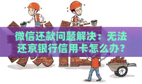 微信还款问题解决：无法还京银行信用卡怎么办？