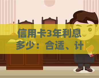 信用卡3年利息多少：合适、计算方法及相关建议