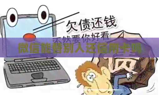 微信能替别人还信用卡吗
