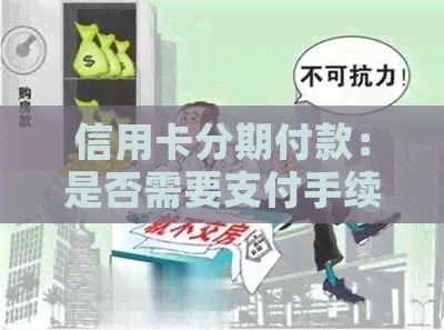信用卡分期付款：是否需要支付手续费？如何进行还款？